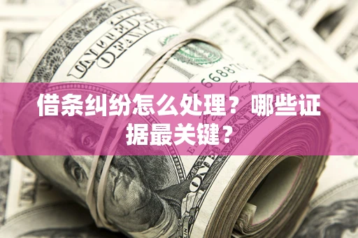 武汉借条纠纷怎么处理？哪些证据最关键？
