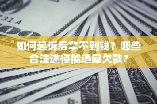 武汉如何起诉后拿不到钱？哪些合法途径能追回欠款？