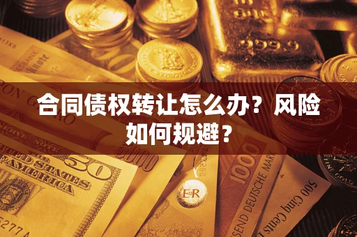 武汉合同债权转让怎么办？风险如何规避？