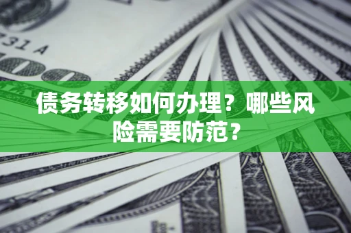 武汉债务转移如何办理？哪些风险需要防范？