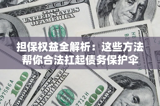 武汉担保权益全解析：这些方法帮你合法扛起债务保护伞