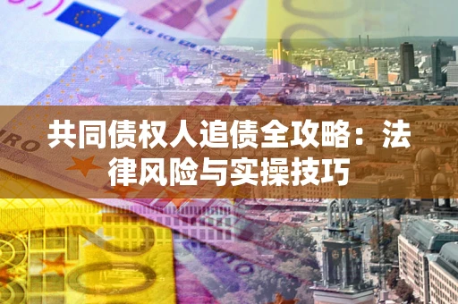 武汉共同债权人追债全攻略：法律风险与实操技巧