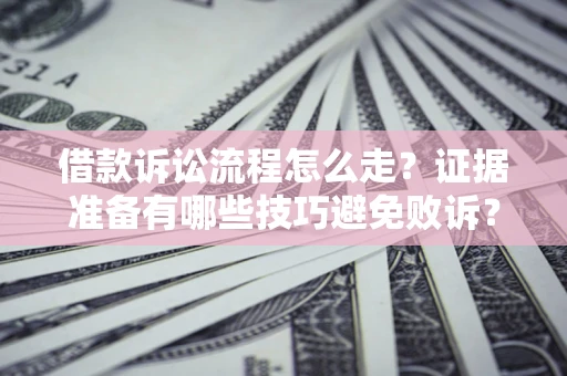 武汉借款诉讼流程怎么走？证据准备有哪些技巧避免败诉？