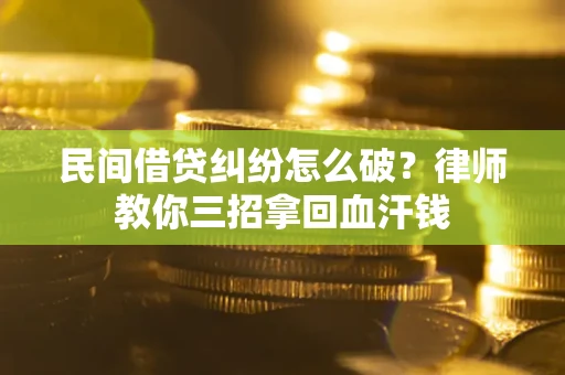 武汉民间借贷纠纷怎么破？律师教你三招拿回血汗钱