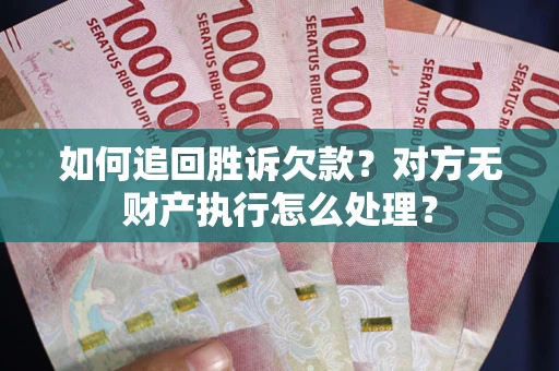武汉如何追回胜诉欠款？对方无财产执行怎么处理？