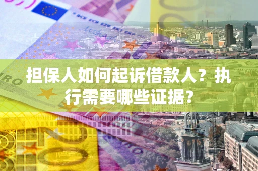 武汉担保人如何起诉借款人？执行需要哪些证据？