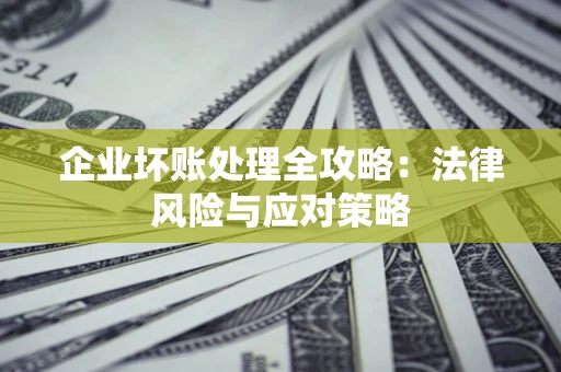 武汉企业坏账处理全攻略：法律风险与应对策略