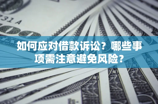 武汉如何应对借款诉讼？哪些事项需注意避免风险？