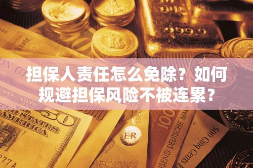 武汉担保人责任怎么免除？如何规避担保风险不被连累？