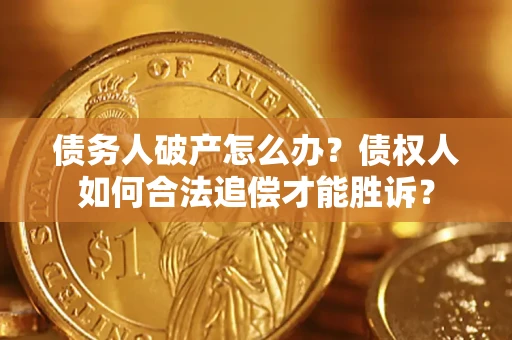 武汉债务人破产怎么办？债权人如何合法追偿才能胜诉？
