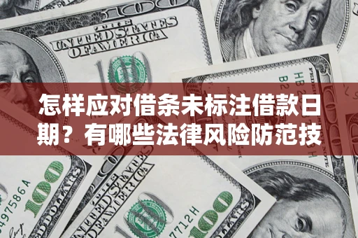 武汉怎样应对借条未标注借款日期？有哪些法律风险防范技巧？