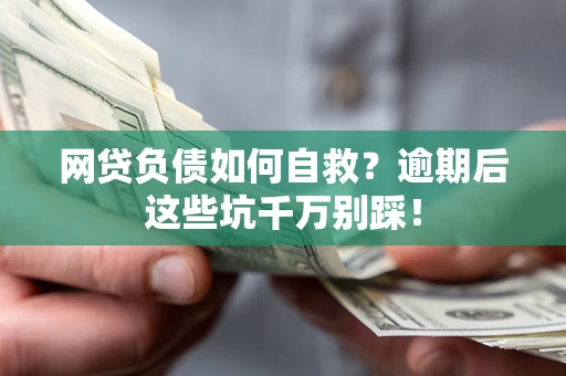 武汉网贷负债如何自救？逾期后这些坑千万别踩！