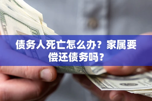 武汉债务人死亡怎么办？家属要偿还债务吗？