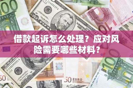 武汉借款起诉怎么处理？应对风险需要哪些材料？