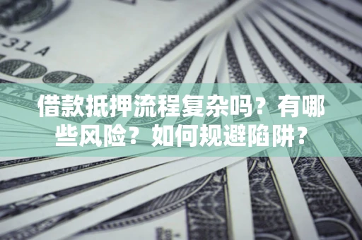 武汉借款抵押流程复杂吗？有哪些风险？如何规避陷阱？