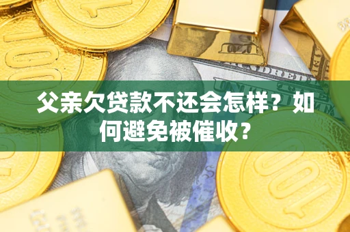 武汉父亲欠贷款不还会怎样？如何避免被催收？