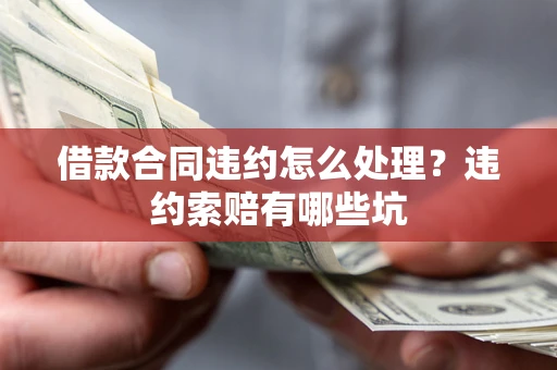 武汉借款合同违约怎么处理？违约索赔有哪些坑
