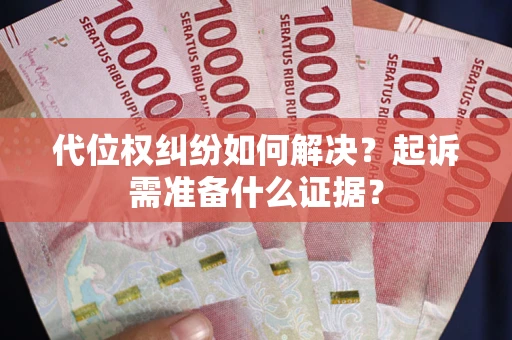 武汉代位权纠纷如何解决？起诉需准备什么证据？