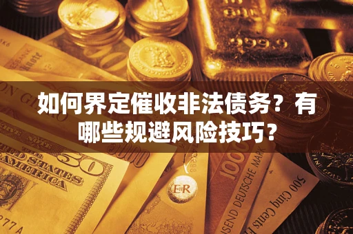 武汉如何界定催收非法债务？有哪些规避风险技巧？
