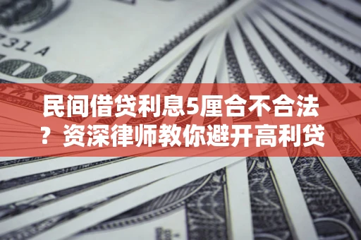 武汉民间借贷利息5厘合不合法？资深律师教你避开高利贷陷阱