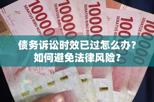 武汉债务诉讼时效已过怎么办？如何避免法律风险？