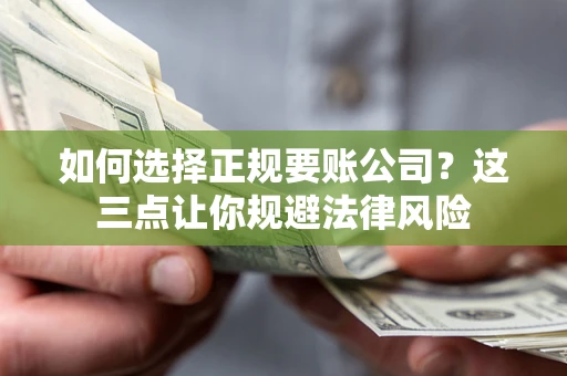 武汉如何选择正规要账公司？这三点让你规避法律风险