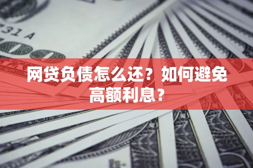 武汉网贷负债怎么还？如何避免高额利息？