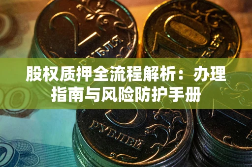 武汉股权质押全流程解析：办理指南与风险防护手册