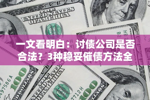 武汉一文看明白：讨债公司是否合法？3种稳妥催债方法全解析