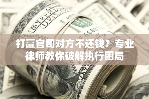 武汉打赢官司对方不还钱？专业律师教你破解执行困局
