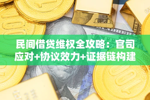 武汉民间借贷维权全攻略：官司应对+协议效力+证据链构建指南
