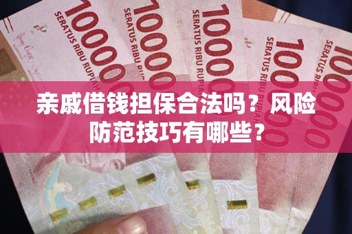 武汉亲戚借钱担保合法吗？风险防范技巧有哪些？