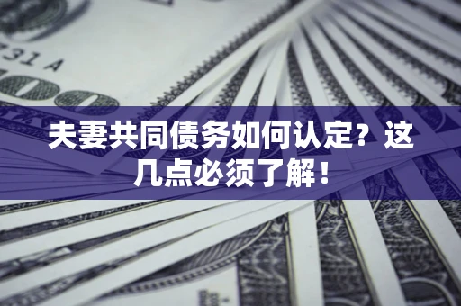 武汉夫妻共同债务如何认定？这几点必须了解！