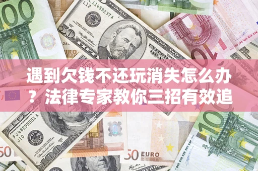 武汉遇到欠钱不还玩消失怎么办？法律专家教你三招有效追债！