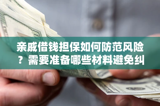 武汉亲戚借钱担保如何防范风险？需要准备哪些材料避免纠纷？