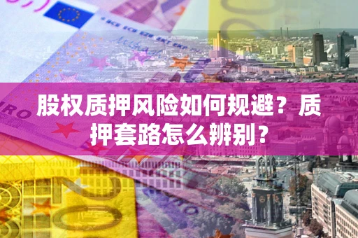 武汉股权质押风险如何规避？质押套路怎么辨别？
