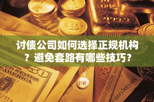 武汉讨债公司如何选择正规机构？避免套路有哪些技巧？
