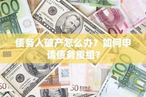 武汉债务人破产怎么办？如何申请债务重组？