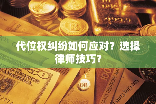 武汉代位权纠纷如何应对？选择律师技巧？