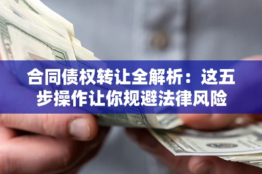 武汉合同债权转让全解析：这五步操作让你规避法律风险