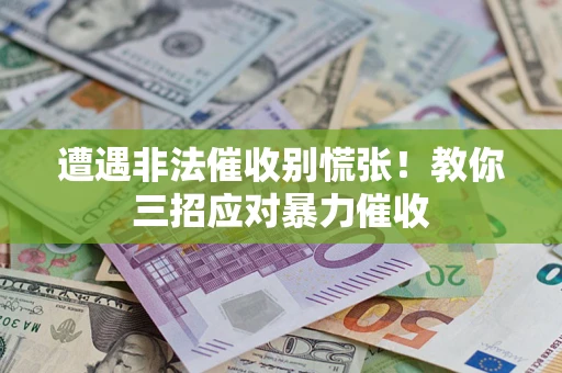 武汉遭遇非法催收别慌张！教你三招应对暴力催收
