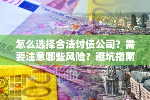 武汉怎么选择合法讨债公司？需要注意哪些风险？避坑指南来了！