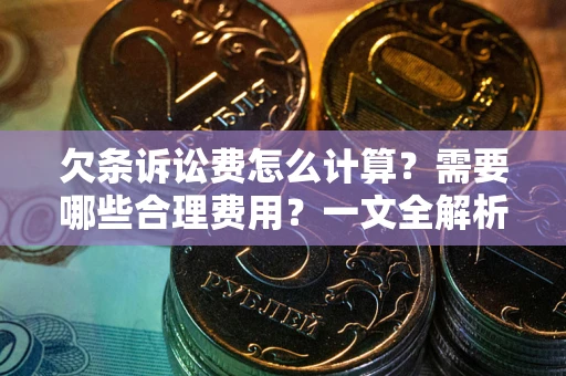 武汉欠条诉讼费怎么计算？需要哪些合理费用？一文全解析