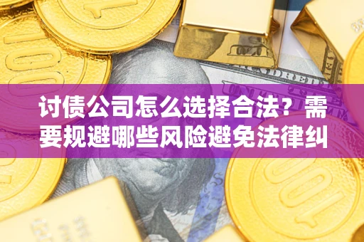 武汉讨债公司怎么选择合法?需要规避哪些风险避免法律纠纷? 武汉讨债公司怎么选择合法?需要规避哪些风险避免法律纠纷?