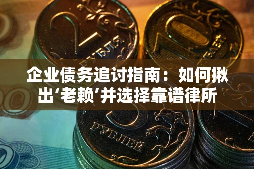 武汉企业债务追讨指南：如何揪出‘老赖’并选择靠谱律所