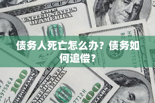 武汉债务人死亡怎么办？债务如何追偿？