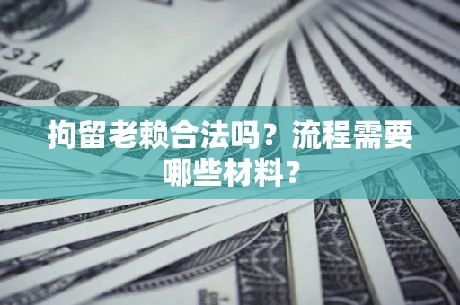 武汉拘留老赖合法吗？流程需要哪些材料？