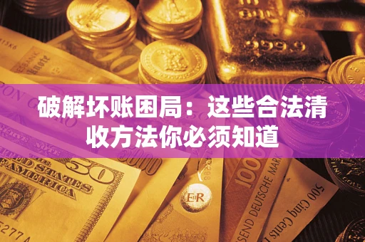 武汉破解坏账困局：这些合法清收方法你必须知道