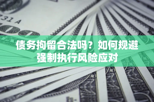 武汉债务拘留合法吗？如何规避强制执行风险应对