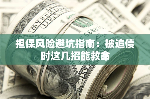 武汉担保风险避坑指南：被追债时这几招能救命